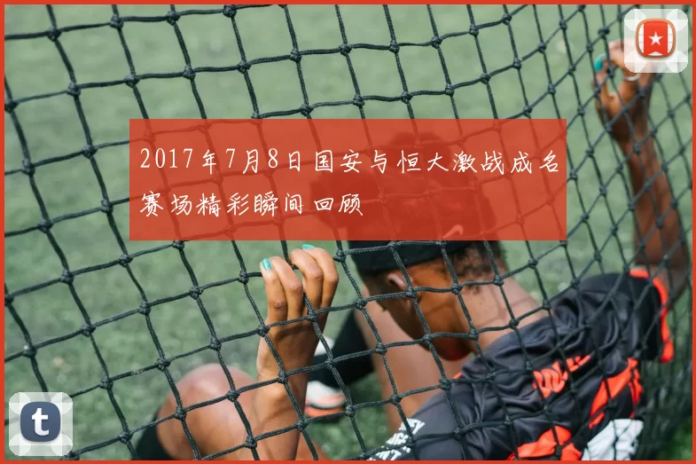 2017年7月8日国安与恒大激战成名赛场精彩瞬间回顾
