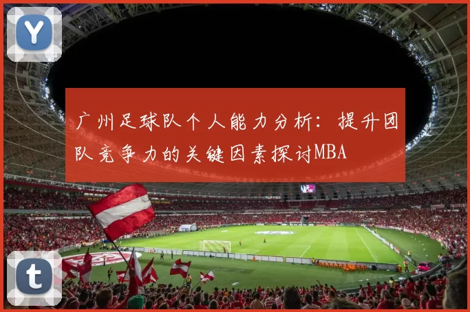广州足球队个人能力分析：提升团队竞争力的关键因素探讨MBA
