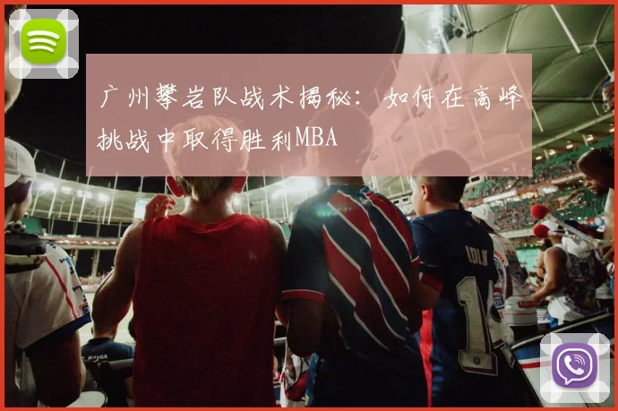 广州攀岩队战术揭秘：如何在高峰挑战中取得胜利MBA