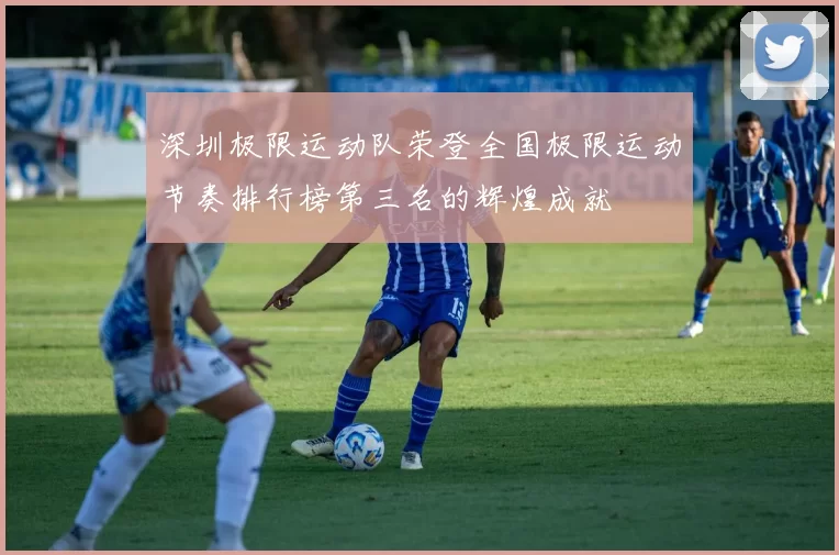 深圳极限运动队荣登全国极限运动节奏排行榜第三名的辉煌成就