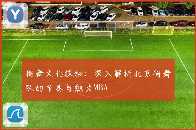 街舞文化探秘：深入解析北京街舞队的节奏与魅力MBA