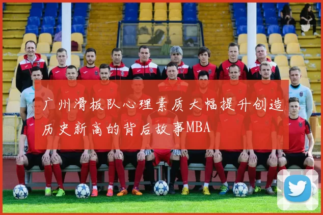 广州滑板队心理素质大幅提升创造历史新高的背后故事MBA