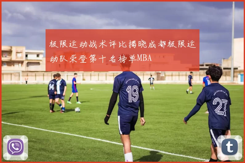 极限运动战术评比揭晓成都极限运动队荣登第十名榜单MBA
