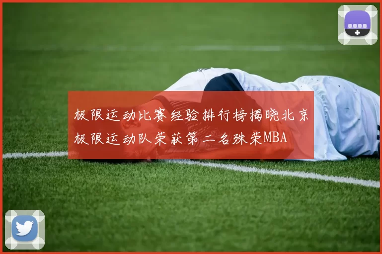 极限运动比赛经验排行榜揭晓北京极限运动队荣获第二名殊荣MBA