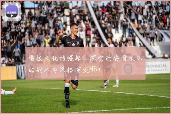 滑板文化的崛起：探索西安滑板队的战术与风格演变MBA