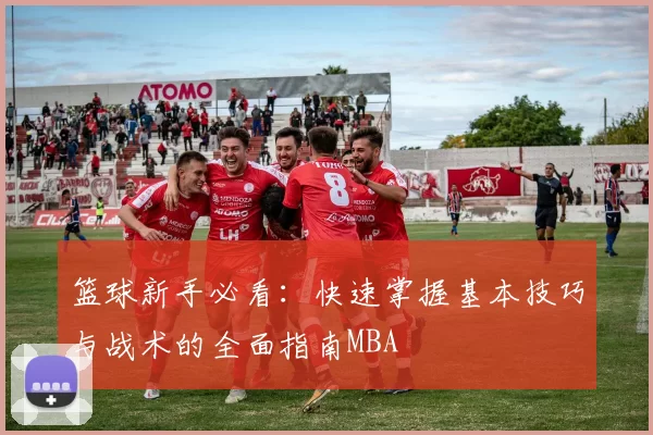 篮球新手必看：快速掌握基本技巧与战术的全面指南MBA