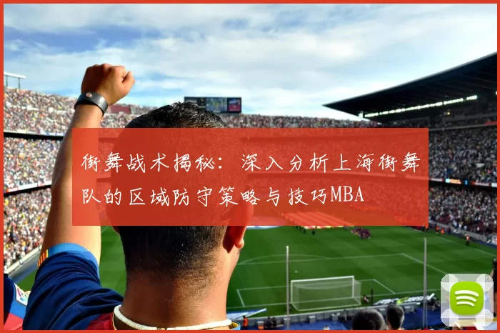 街舞战术揭秘：深入分析上海街舞队的区域防守策略与技巧MBA