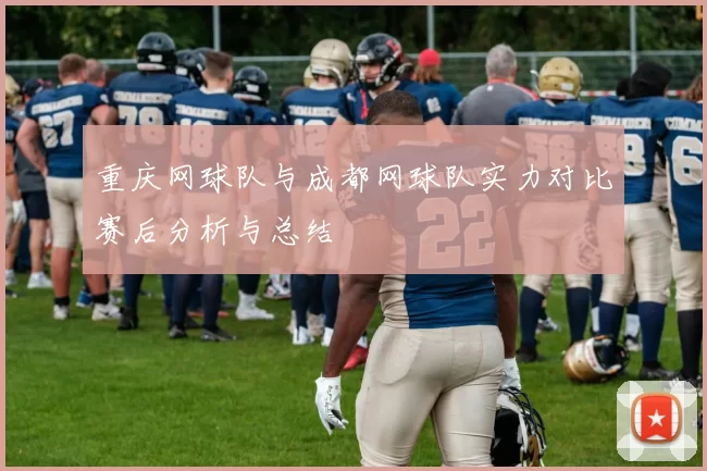 重庆网球队与成都网球队实力对比赛后分析与总结