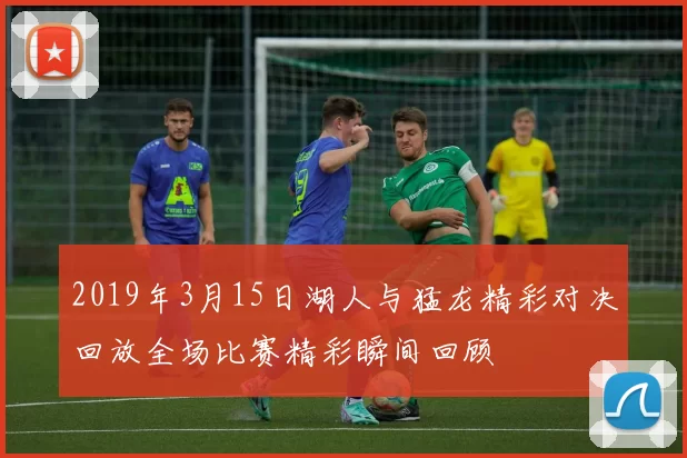 2019年3月15日湖人与猛龙精彩对决回放全场比赛精彩瞬间回顾