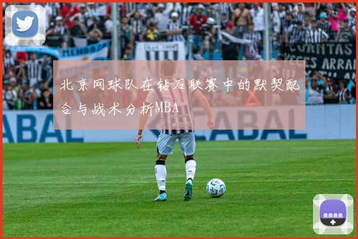 北京网球队在钻石联赛中的默契配合与战术分析MBA
