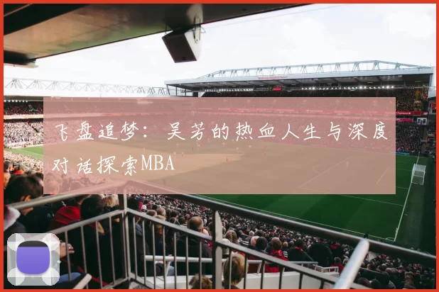 飞盘追梦：吴芳的热血人生与深度对话探索MBA