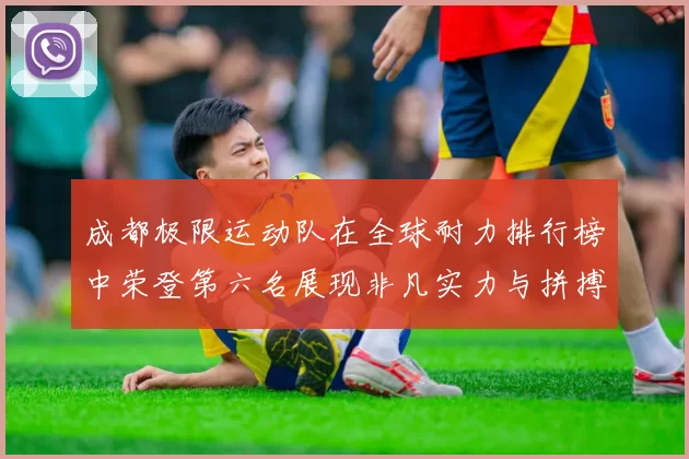 成都极限运动队在全球耐力排行榜中荣登第六名展现非凡实力与拼搏精神MBA