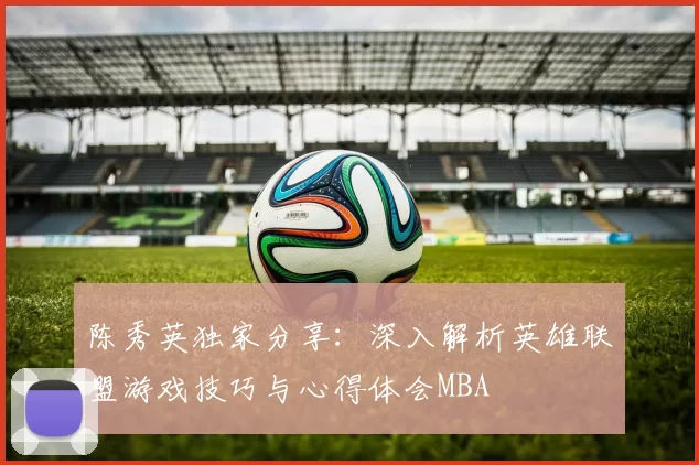 陈秀英独家分享：深入解析英雄联盟游戏技巧与心得体会MBA