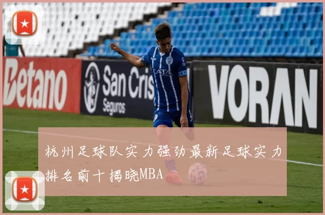 杭州足球队实力强劲最新足球实力排名前十揭晓MBA