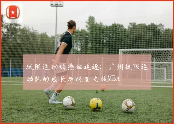极限运动的热血追逐：广州极限运动队的成长与蜕变之旅MBA